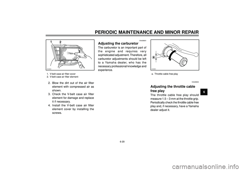 YAMAHA VERSITY 300 2004 Repair Manual PERIODIC MAINTENANCE AND MINOR REPAIR
6 2. Blow the dirt out of the air filter
element with compressed air as
shown.
3. Check the V-belt case air filter
element for damage and replace
it if necessary.