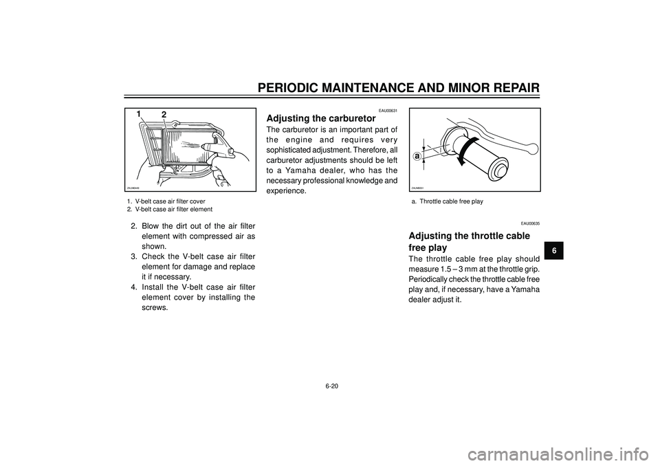 YAMAHA VERSITY 300 2004 Repair Manual PERIODIC MAINTENANCE AND MINOR REPAIR
6 2. Blow the dirt out of the air filter
element with compressed air as
shown.
3. Check the V-belt case air filter
element for damage and replace
it if necessary. YAMAHA VERSITY 300 2004 Repair Manual PERIODIC MAINTENANCE AND MINOR REPAIR
6 2. Blow the dirt out of the air filter
element with compressed air as
shown.
3. Check the V-belt case air filter
element for damage and replace
it if necessary.