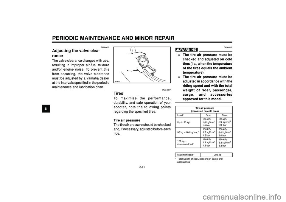 YAMAHA VERSITY 300 2004  Owners Manual PERIODIC MAINTENANCE AND MINOR REPAIR
6
EAU00637
Adjusting the valve clea-
rance
The valve clearance changes with use,
resulting in improper air-fuel mixture
and/or engine noise. To prevent this
from 