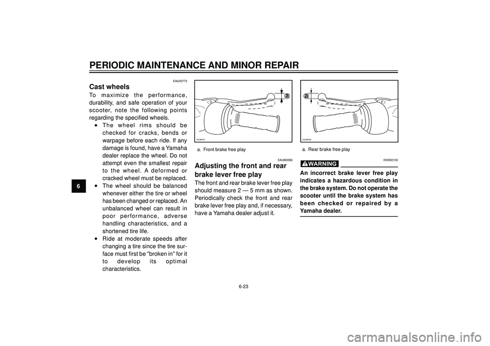 YAMAHA VERSITY 300 2004  Owners Manual PERIODIC MAINTENANCE AND MINOR REPAIR
6
EAU03773
Cast wheels
To maximize the performance,
durability, and safe operation of your
scooter, note the following points
regarding the specified wheels.
•T