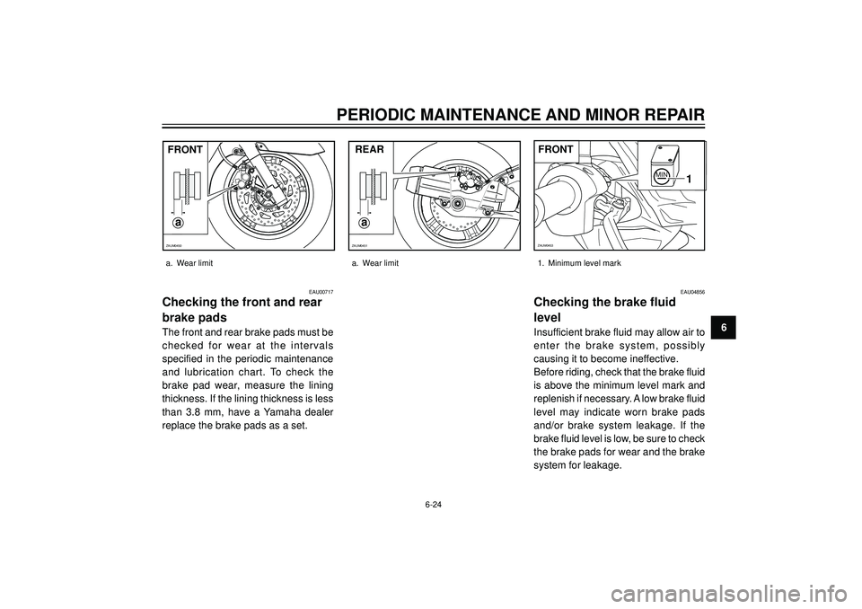 YAMAHA VERSITY 300 2004  Owners Manual PERIODIC MAINTENANCE AND MINOR REPAIR
6
a
ZAUM0450
a
ZAUM0451
EAU00717
Checking the front and rear
brake pads
The front and rear brake pads must be
checked for wear at the intervals
specified in the p