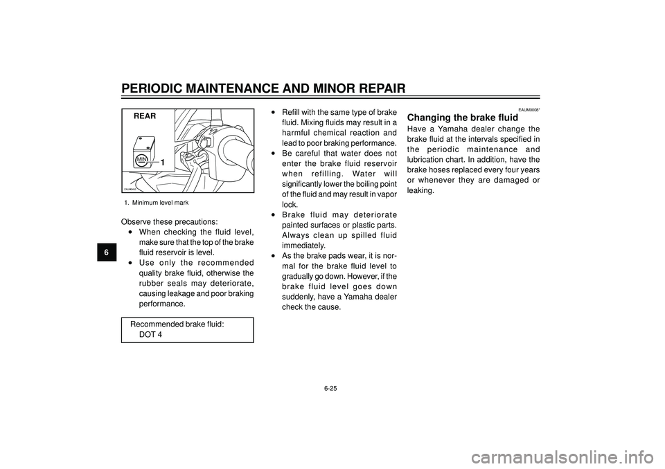 YAMAHA VERSITY 300 2004  Owners Manual PERIODIC MAINTENANCE AND MINOR REPAIR
6Observe these precautions:
•When checking the fluid level,
make sure that the top of the brake
fluid reservoir is level.
•Use only the recommended
quality br
