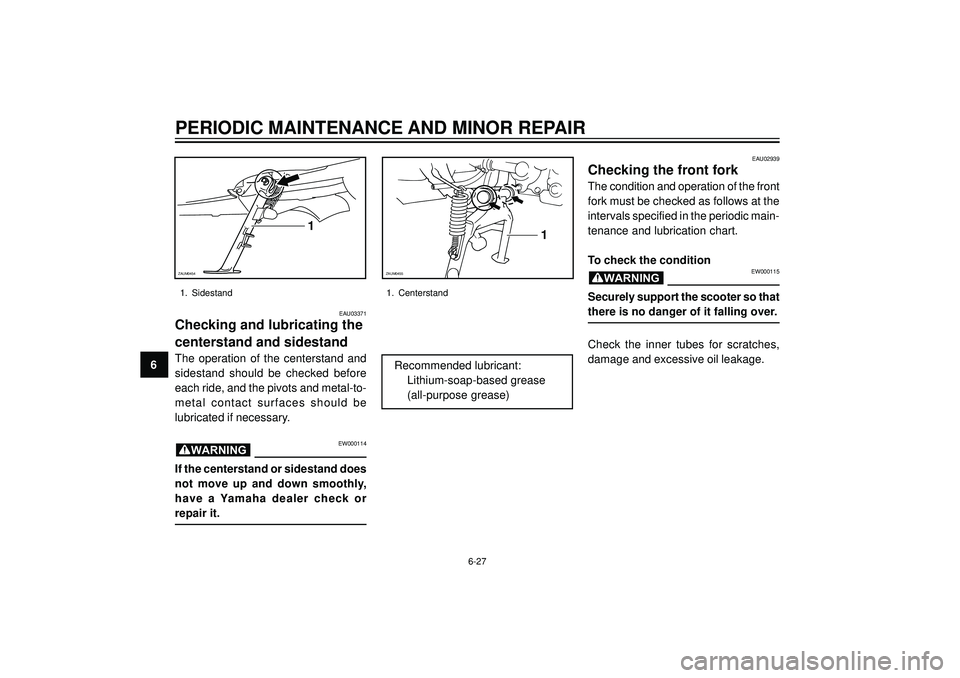 YAMAHA VERSITY 300 2004  Owners Manual PERIODIC MAINTENANCE AND MINOR REPAIR
6
EAU03371
Checking and lubricating the
centerstand and sidestand
The operation of the centerstand and
sidestand should be checked before
each ride, and the pivot