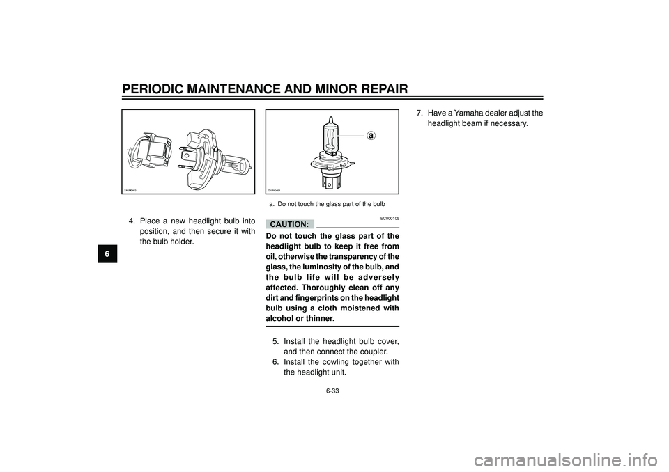 YAMAHA VERSITY 300 2004 Manual PDF PERIODIC MAINTENANCE AND MINOR REPAIR
6
CAUTION:4. Place a new headlight bulb into
position, and then secure it with
the bulb holder.EC000105
Do not touch the glass part of the
headlight bulb to keep 