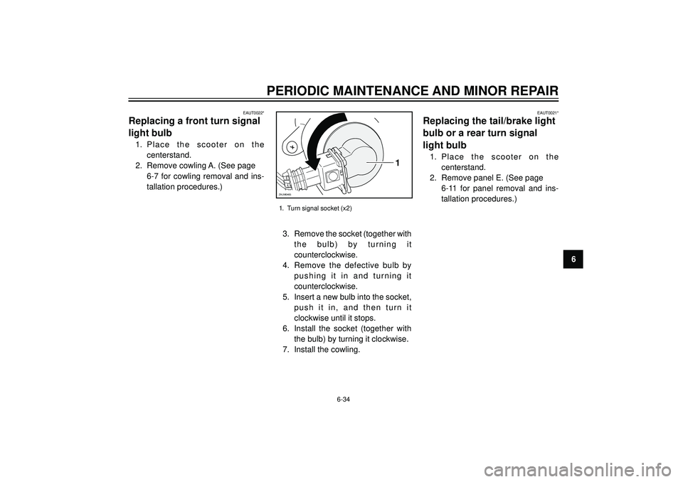 YAMAHA VERSITY 300 2004 Manual Online PERIODIC MAINTENANCE AND MINOR REPAIR
6
EAUT0022*
Replacing a front turn signal
light bulb
1. Place the scooter on the
centerstand.
2. Remove cowling A. (See page
6-7 for cowling removal and ins-
tall