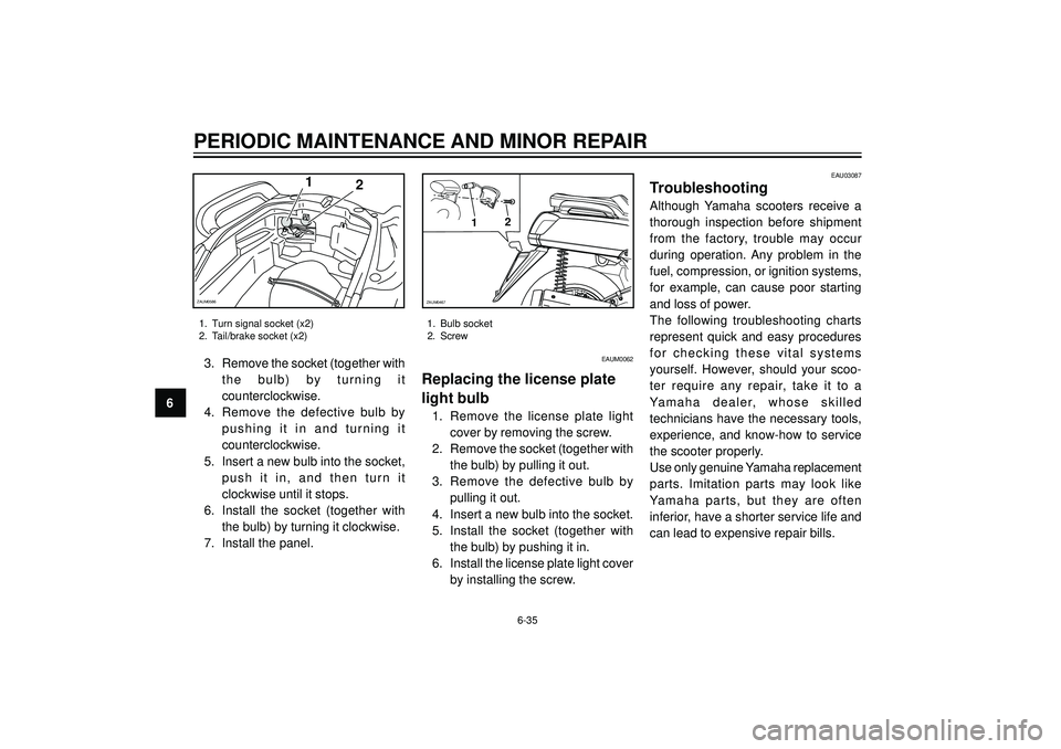 YAMAHA VERSITY 300 2004  Owners Manual PERIODIC MAINTENANCE AND MINOR REPAIR
6
1. Turn signal socket (x2)
2. Tail/brake socket (x2)
3. Remove the socket (together with
the bulb) by turning it
counterclockwise.
4. Remove the defective bulb 