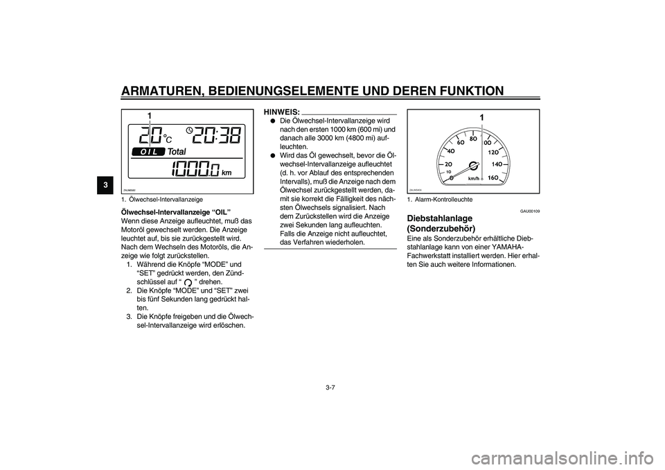 YAMAHA VERSITY 300 2004  Betriebsanleitungen (in German) ARMATUREN, BEDIENUNGSELEMENTE UND DEREN FUNKTION
3-7
3
Ölwechsel-Intervallanzeige “OIL”
Wenn diese Anzeige aufleuchtet, muß das 
Motoröl gewechselt werden. Die Anzeige 
leuchtet auf, bis sie zu