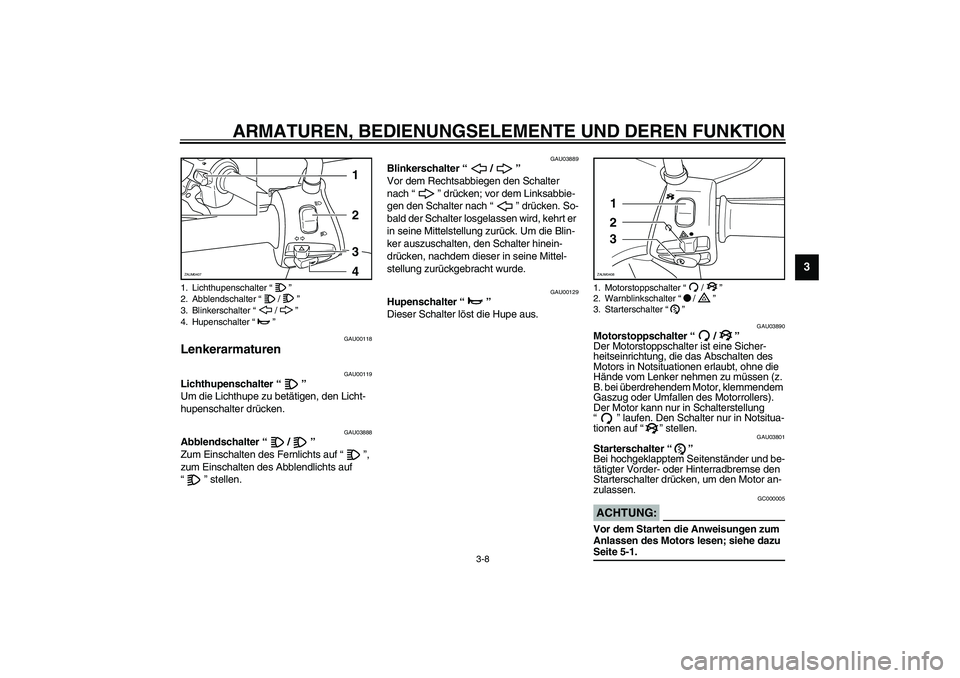 YAMAHA VERSITY 300 2004  Betriebsanleitungen (in German) ARMATUREN, BEDIENUNGSELEMENTE UND DEREN FUNKTION
3-8
3
GAU00118
Lenkerarmaturen 
GAU00119
Lichthupenschalter “” 
Um die Lichthupe zu betätigen, den Licht-
hupenschalter drücken. 
GAU03888
Abblen