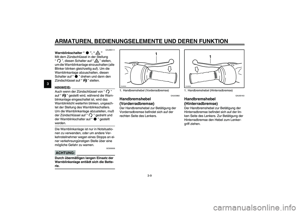 YAMAHA VERSITY 300 2004  Betriebsanleitungen (in German) ARMATUREN, BEDIENUNGSELEMENTE UND DEREN FUNKTION
3-9
3
GAUM0111
Warnblinkschalter “”, “” 
Mit dem Zündschlüssel in der Stellung 
“”, diesen Schalter auf “” stellen, 
um die Warnblink