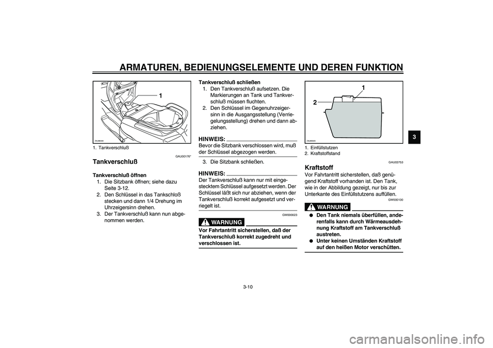 YAMAHA VERSITY 300 2004  Betriebsanleitungen (in German) ARMATUREN, BEDIENUNGSELEMENTE UND DEREN FUNKTION
3-10
3
GAU00176*
Tankverschluß Tankverschluß öffnen
1. Die Sitzbank öffnen; siehe dazu 
Seite 3-12.
2. Den Schlüssel in das Tankschloß 
stecken u