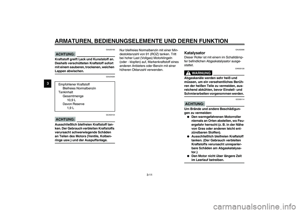 YAMAHA VERSITY 300 2004  Betriebsanleitungen (in German) ARMATUREN, BEDIENUNGSELEMENTE UND DEREN FUNKTION
3-11
3
GAU00185
ACHTUNG:_ Kraftstoff greift Lack und Kunststoff an. 
Deshalb verschütteten Kraftstoff sofort 
mit einem sauberen, trockenen, weichen 
