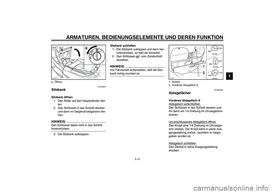 YAMAHA VERSITY 300 2004  Betriebsanleitungen (in German) ARMATUREN, BEDIENUNGSELEMENTE UND DEREN FUNKTION
3-12
3
GAU03802
Sitzbank Sitzbank öffnen
1. Den Roller auf den Hauptständer stel-
len.
2. Den Schlüssel in das Schloß stecken 
und dann im Gegenuhr