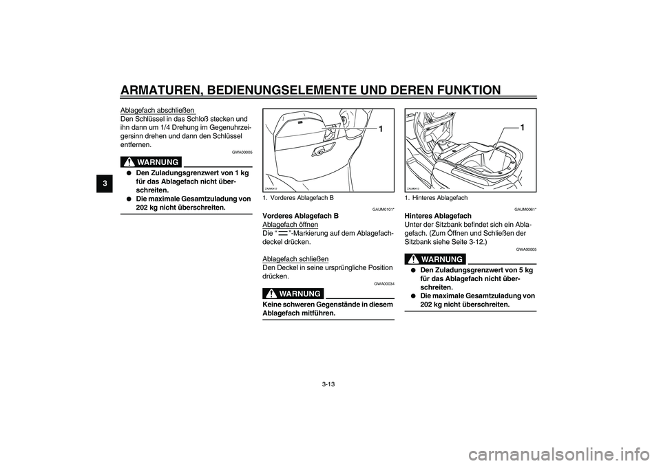 YAMAHA VERSITY 300 2004  Betriebsanleitungen (in German) ARMATUREN, BEDIENUNGSELEMENTE UND DEREN FUNKTION
3-13
3
Ablagefach abschließen Den Schlüssel in das Schloß stecken und 
ihn dann um 1/4 Drehung im Gegenuhrzei-
gersinn drehen und dann den Schlüsse