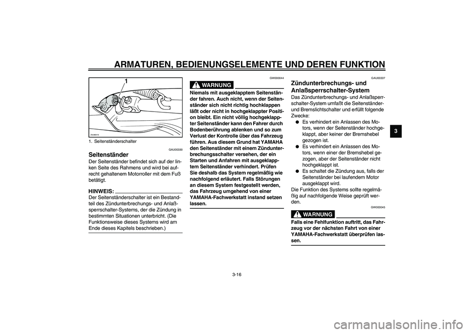 YAMAHA VERSITY 300 2004  Betriebsanleitungen (in German) ARMATUREN, BEDIENUNGSELEMENTE UND DEREN FUNKTION
3-16
3
GAU00330
Seitenständer Der Seitenständer befindet sich auf der lin-
ken Seite des Rahmens und wird bei auf-
recht gehaltenem Motorroller mit d