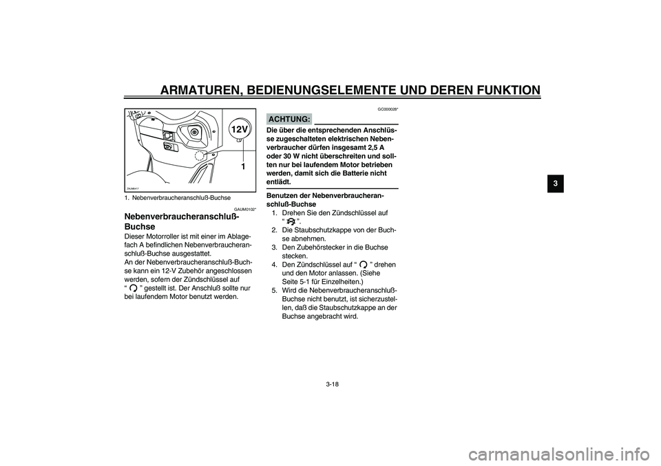 YAMAHA VERSITY 300 2004  Betriebsanleitungen (in German) ARMATUREN, BEDIENUNGSELEMENTE UND DEREN FUNKTION
3-18
3
GAUM0102*
Nebenverbraucheranschluß-
Buchse Dieser Motorroller ist mit einer im Ablage-
fach A befindlichen Nebenverbraucheran-
schluß-Buchse a