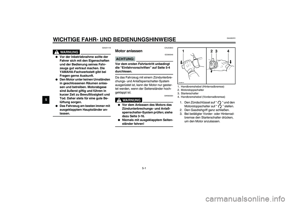 YAMAHA VERSITY 300 2004  Betriebsanleitungen (in German) 5-1
5
GAU00372
5-WICHTIGE FAHR- UND BEDIENUNGSHINWEISE
GAU01118
WARNUNG
_ 
Vor der Inbetriebnahme sollte der 
Fahrer sich mit den Eigenschaften 
und der Bedienung seines Fahr-
zeugs gut vertraut mach