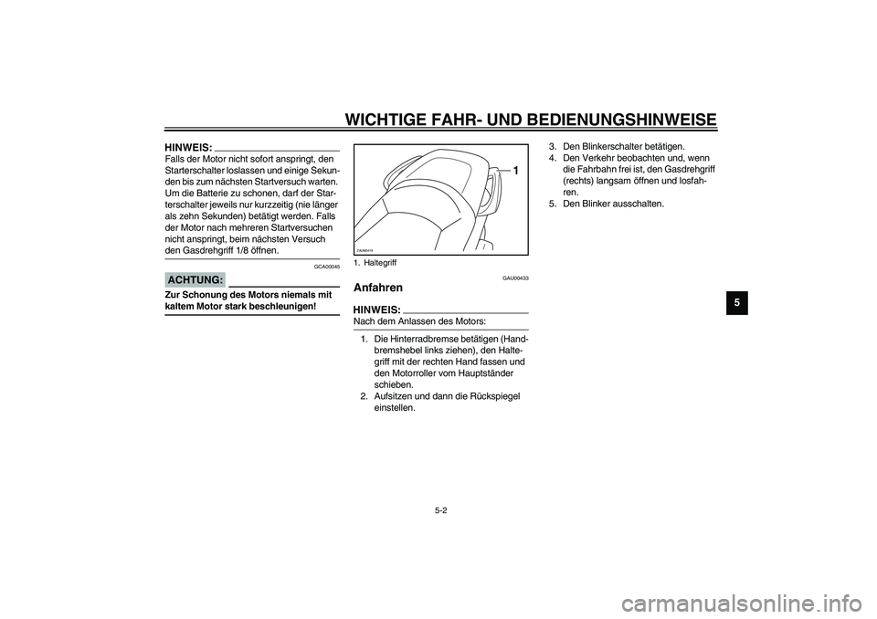 YAMAHA VERSITY 300 2004  Betriebsanleitungen (in German) WICHTIGE FAHR- UND BEDIENUNGSHINWEISE
5-2
5
HINWEIS:_ Falls der Motor nicht sofort anspringt, den 
Starterschalter loslassen und einige Sekun-
den bis zum nächsten Startversuch warten. 
Um die Batter