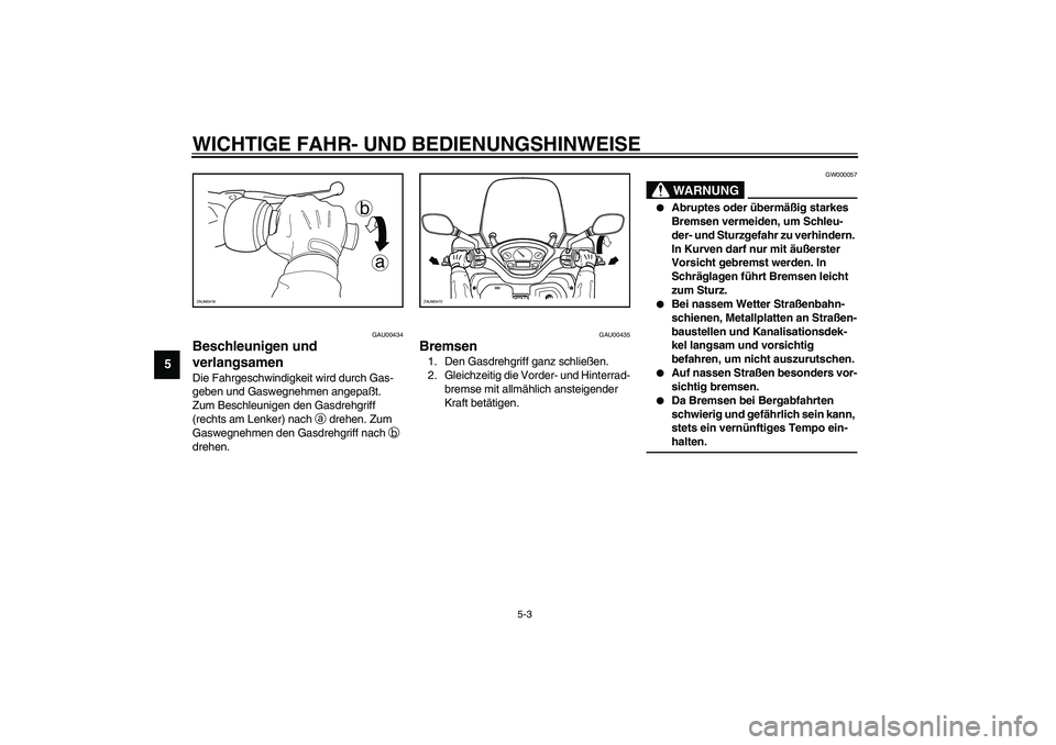 YAMAHA VERSITY 300 2004  Betriebsanleitungen (in German) WICHTIGE FAHR- UND BEDIENUNGSHINWEISE
5-3
5
GAU00434
Beschleunigen und 
verlangsamen Die Fahrgeschwindigkeit wird durch Gas-
geben und Gaswegnehmen angepaßt. 
Zum Beschleunigen den Gasdrehgriff 
(rec