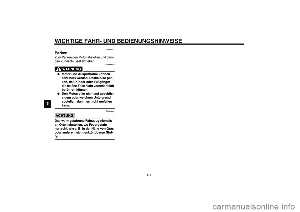 YAMAHA VERSITY 300 2004  Betriebsanleitungen (in German) WICHTIGE FAHR- UND BEDIENUNGSHINWEISE
5-5
5
GAU00461
Parken Zum Parken den Motor abstellen und dann 
den Zündschlüssel abziehen.
GW000058
WARNUNG
_ 
Motor und Auspuffrohre können 
sehr heiß werde