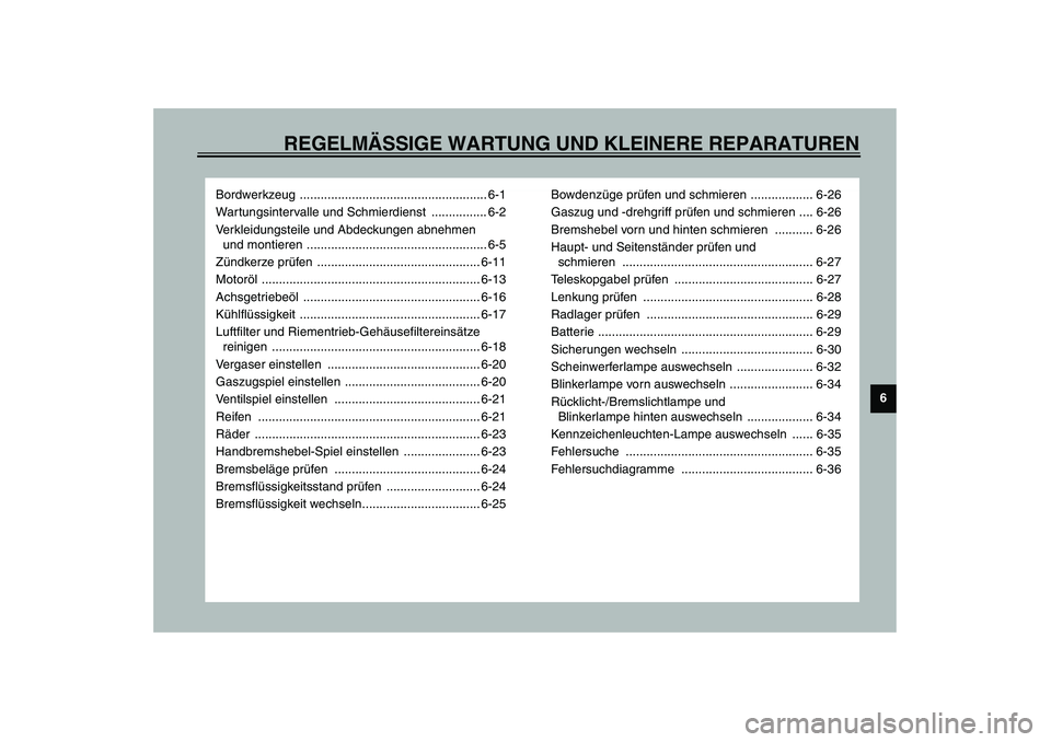 YAMAHA VERSITY 300 2004  Betriebsanleitungen (in German) REGELMÄSSIGE WARTUNG UND KLEINERE REPARATUREN
6
Bordwerkzeug ...................................................... 6-1
Wartungsintervalle und Schmierdienst  ................ 6-2
Verkleidungsteile un