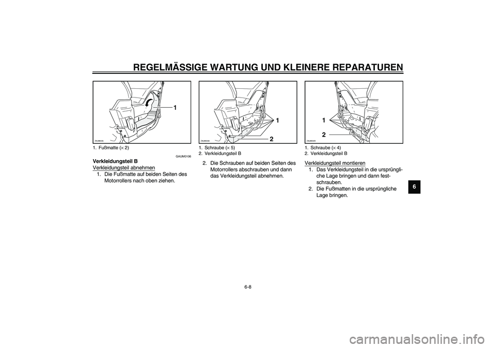 YAMAHA VERSITY 300 2004  Betriebsanleitungen (in German) REGELMÄSSIGE WARTUNG UND KLEINERE REPARATUREN
6-8
6
GAUM0106
Verkleidungsteil B
Verkleidungsteil abnehmen1. Die Fußmatte auf beiden Seiten des 
Motorrollers nach oben ziehen.2. Die Schrauben auf bei