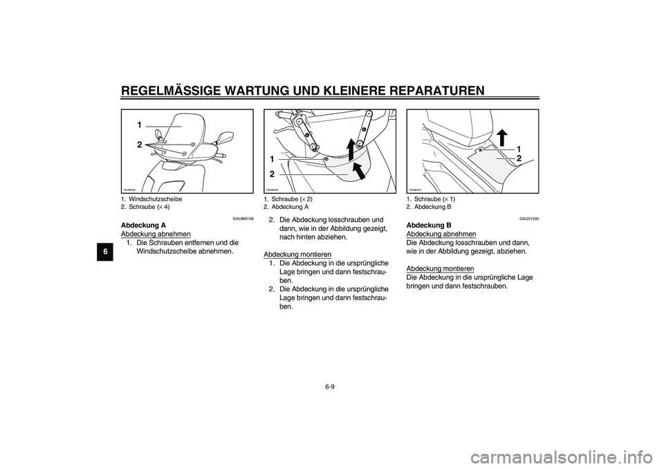 YAMAHA VERSITY 300 2004  Betriebsanleitungen (in German) REGELMÄSSIGE WARTUNG UND KLEINERE REPARATUREN
6-9
6
GAUM0108
Abdeckung A
Abdeckung abnehmen1. Die Schrauben entfernen und die 
Windschutzscheibe abnehmen.2. Die Abdeckung losschrauben und 
dann, wie 