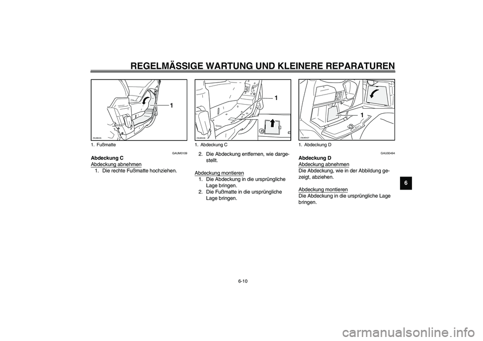 YAMAHA VERSITY 300 2004  Betriebsanleitungen (in German) REGELMÄSSIGE WARTUNG UND KLEINERE REPARATUREN
6-10
6
GAUM0109
Abdeckung C
Abdeckung abnehmen1. Die rechte Fußmatte hochziehen.2. Die Abdeckung entfernen, wie darge-
stellt.
Abdeckung montieren
1. Di