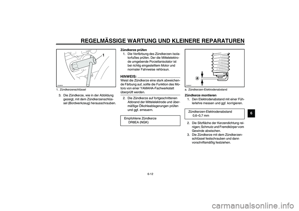 YAMAHA VERSITY 300 2004  Betriebsanleitungen (in German) REGELMÄSSIGE WARTUNG UND KLEINERE REPARATUREN
6-12
6
3. Die Zündkerze, wie in der Abbildung 
gezeigt, mit dem Zündkerzenschlüs-
sel (Bordwerkzeug) herausschrauben.Zündkerze prüfen
1. Die Verfär