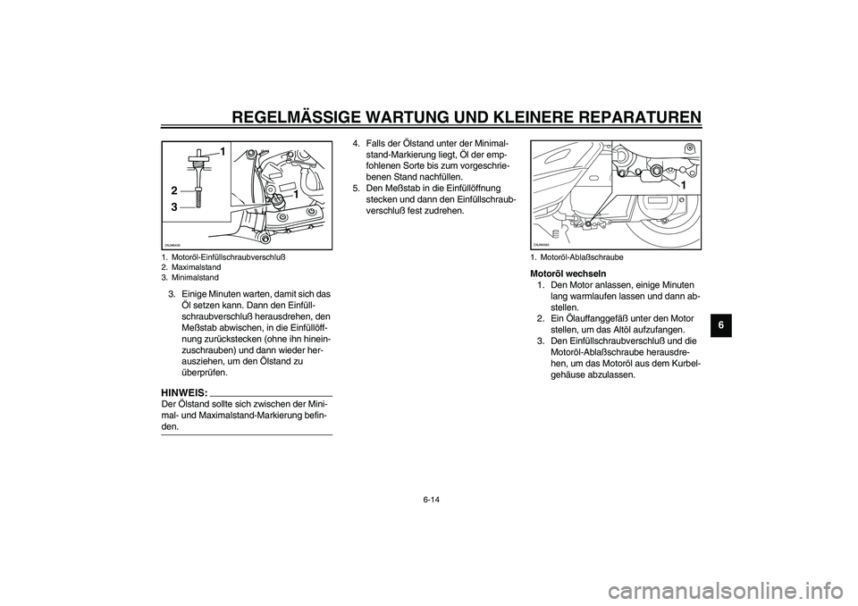 YAMAHA VERSITY 300 2004  Betriebsanleitungen (in German) REGELMÄSSIGE WARTUNG UND KLEINERE REPARATUREN
6-14
6
3. Einige Minuten warten, damit sich das 
Öl setzen kann. Dann den Einfüll-
schraubverschluß herausdrehen, den 
Meßstab abwischen, in die Einf