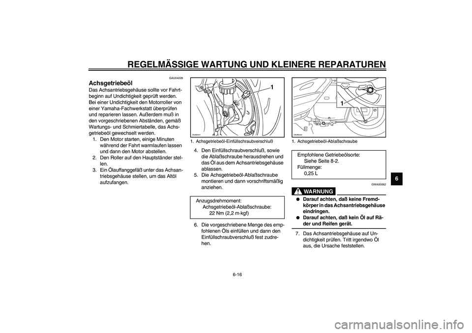 YAMAHA VERSITY 300 2004  Betriebsanleitungen (in German) REGELMÄSSIGE WARTUNG UND KLEINERE REPARATUREN
6-16
6
GAU04228
Achsgetriebeöl Das Achsantriebsgehäuse sollte vor Fahrt-
beginn auf Undichtigkeit geprüft werden. 
Bei einer Undichtigkeit den Motorro