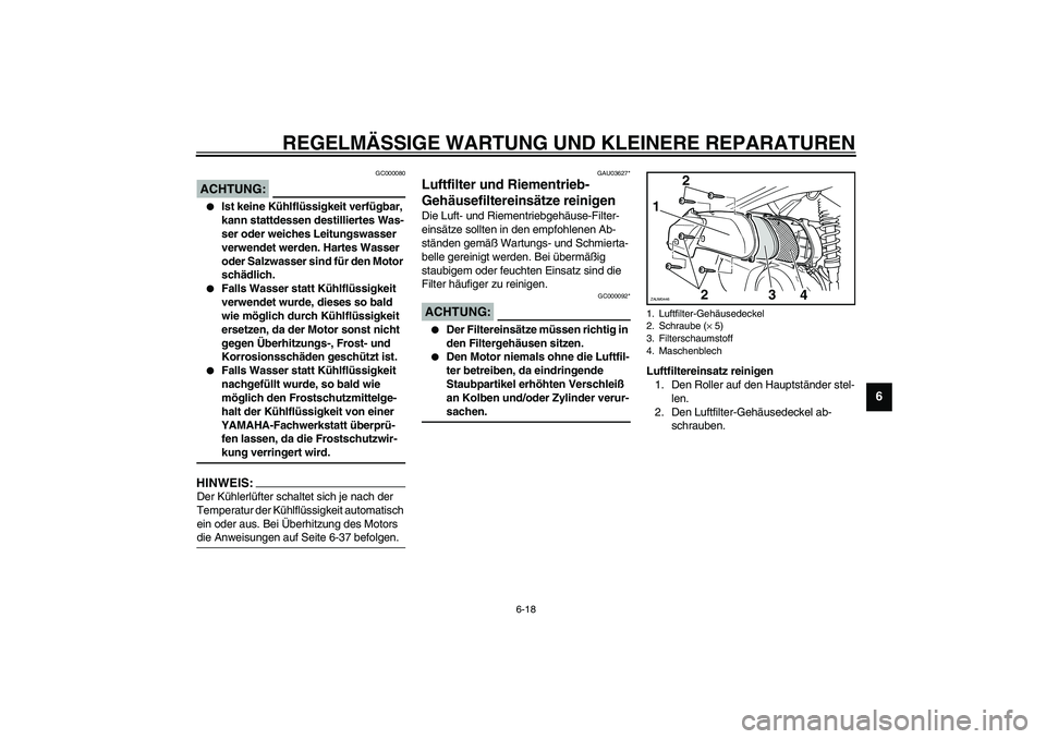 YAMAHA VERSITY 300 2004  Betriebsanleitungen (in German) REGELMÄSSIGE WARTUNG UND KLEINERE REPARATUREN
6-18
6
GC000080
ACHTUNG:_ 
Ist keine Kühlflüssigkeit verfügbar, 
kann stattdessen destilliertes Was-
ser oder weiches Leitungswasser 
verwendet werde