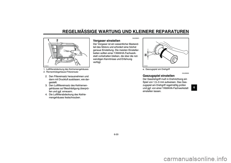 YAMAHA VERSITY 300 2004  Betriebsanleitungen (in German) REGELMÄSSIGE WARTUNG UND KLEINERE REPARATUREN
6-20
6
2. Den Filtereinsatz herausnehmen und 
dann mit Druckluft ausblasen, wie dar-
gestellt.
3. Den Luftfiltereinsatz des Keilriemen-
gehäuses auf Bes