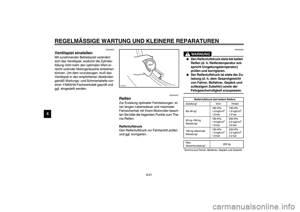 YAMAHA VERSITY 300 2004  Betriebsanleitungen (in German) REGELMÄSSIGE WARTUNG UND KLEINERE REPARATUREN
6-21
6
GAU00637
Ventilspiel einstellen Mit zunehmender Betriebszeit verändert 
sich das Ventilspiel, wodurch die Zylinder-
füllung nicht mehr den optim