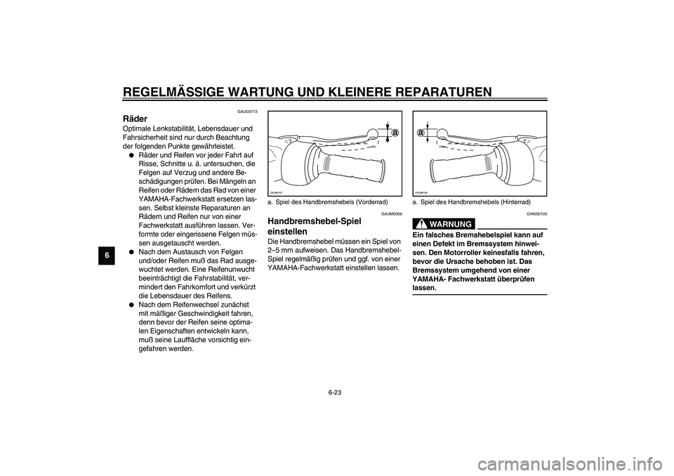 YAMAHA VERSITY 300 2004  Betriebsanleitungen (in German) REGELMÄSSIGE WARTUNG UND KLEINERE REPARATUREN
6-23
6
GAU03773
Räder Optimale Lenkstabilität, Lebensdauer und 
Fahrsicherheit sind nur durch Beachtung 
der folgenden Punkte gewährleistet.
Räder u