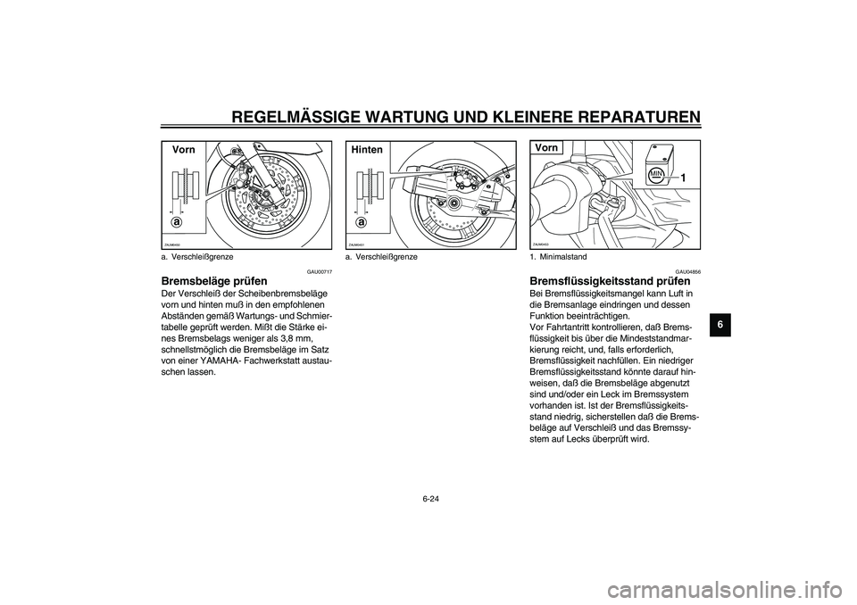 YAMAHA VERSITY 300 2004  Betriebsanleitungen (in German) REGELMÄSSIGE WARTUNG UND KLEINERE REPARATUREN
6-24
6
GAU00717
Bremsbeläge prüfen Der Verschleiß der Scheibenbremsbeläge 
vorn und hinten muß in den empfohlenen 
Abständen gemäß Wartungs- und 