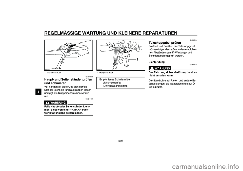 YAMAHA VERSITY 300 2004  Betriebsanleitungen (in German) REGELMÄSSIGE WARTUNG UND KLEINERE REPARATUREN
6-27
6
GAU03371
Haupt- und Seitenständer prüfen 
und schmieren Vor Fahrtantritt prüfen, ob sich der/die 
Ständer leicht ein- und ausklappen lassen 
u