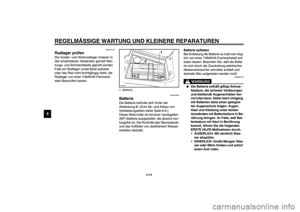 YAMAHA VERSITY 300 2004  Betriebsanleitungen (in German) REGELMÄSSIGE WARTUNG UND KLEINERE REPARATUREN
6-29
6
GAU01144
Radlager prüfen Die Vorder- und Hinterradlager müssen in 
den empfohlenen Abständen gemäß War-
tungs- und Schmiertabelle geprüft we