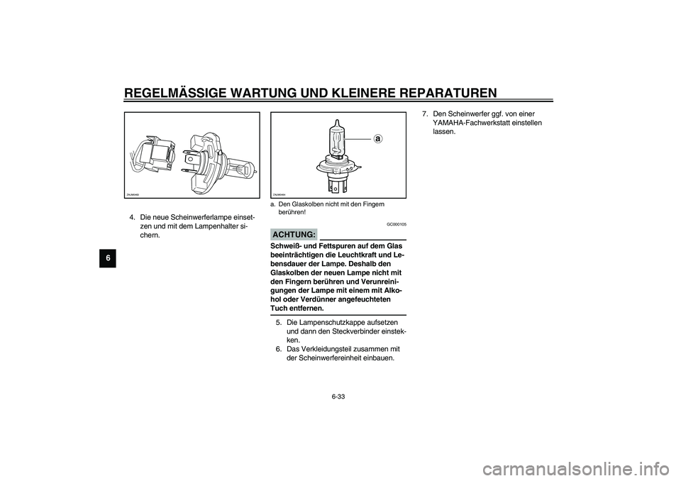 YAMAHA VERSITY 300 2004  Betriebsanleitungen (in German) REGELMÄSSIGE WARTUNG UND KLEINERE REPARATUREN
6-33
6
4. Die neue Scheinwerferlampe einset-
zen und mit dem Lampenhalter si-
chern.
GC000105
ACHTUNG:_ Schweiß- und Fettspuren auf dem Glas 
beeinträc