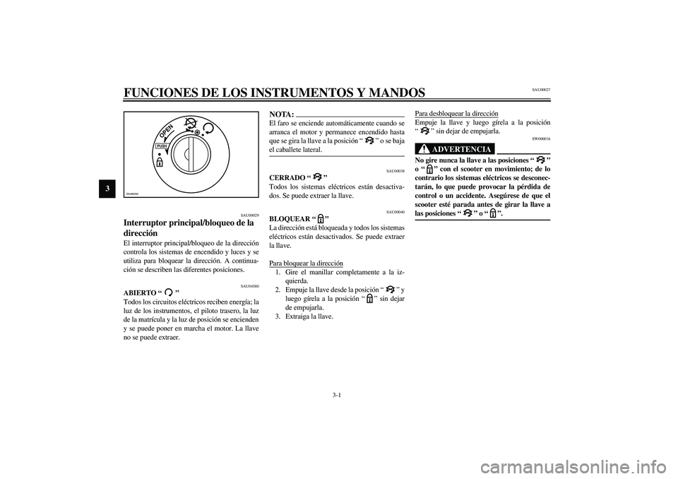 YAMAHA VERSITY 300 2004  Manuale de Empleo (in Spanish) 3-1
3
SAU00027
3-FUNCIONES DE LOS INSTRUMENTOS Y MANDOS
SAU00029
Interruptor principal/bloqueo de la 
dirección El interruptor principal/bloqueo de la dirección
controla los sistemas de encendido y 