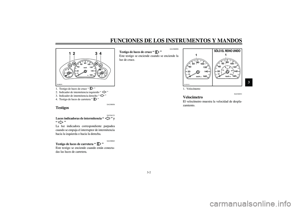 YAMAHA VERSITY 300 2004  Manuale de Empleo (in Spanish) FUNCIONES DE LOS INSTRUMENTOS Y MANDOS
3-2
3
SAU00056
Testigos  
SAU04121
Luces indicadoras de intermitencia “” y
“” 
La luz indicadora correspondiente parpadea
cuando se empuja el interruptor