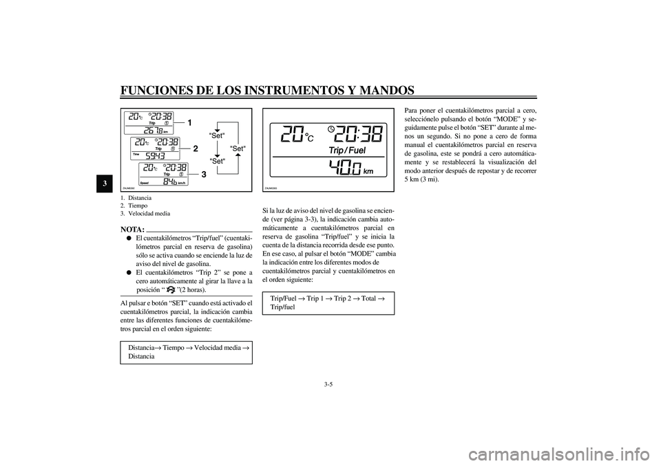YAMAHA VERSITY 300 2004  Manuale de Empleo (in Spanish) FUNCIONES DE LOS INSTRUMENTOS Y MANDOS
3-5
3
NOTA:_ 
El cuentakilómetros  “Trip/fuel ” (cuentaki-
l ó metros parcial en reserva de gasolina)
s ó lo se activa cuando se enciende la luz de
aviso