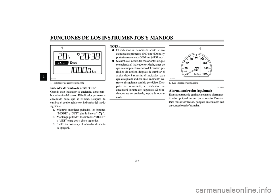 YAMAHA VERSITY 300 2004  Manuale de Empleo (in Spanish) FUNCIONES DE LOS INSTRUMENTOS Y MANDOS
3-7
3
Indicador de cambio de aceite “OIL”
Cuando este indicador se enciende, debe cam-
biar el aceite del motor. El indicador permanece
encendido hasta que s