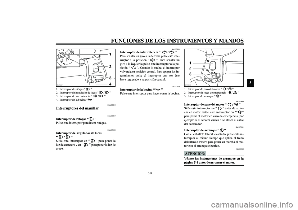 YAMAHA VERSITY 300 2004  Manuale de Empleo (in Spanish) FUNCIONES DE LOS INSTRUMENTOS Y MANDOS
3-8
3
SAU00118
Interruptores del manillar 
SAU00119
Interruptor de ráfagas “” 
Pulse este interruptor para hacer ráfagas. 
SAU03888
Interruptor del regulad