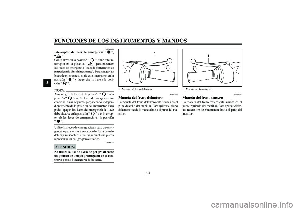 YAMAHA VERSITY 300 2004  Manuale de Empleo (in Spanish) FUNCIONES DE LOS INSTRUMENTOS Y MANDOS
3-9
3
SAUM0111
Interruptor de luces de emergencia “”,
“” 
Con la llave en la posición “”, sitúe este in-
terruptor en la posición “” para ence