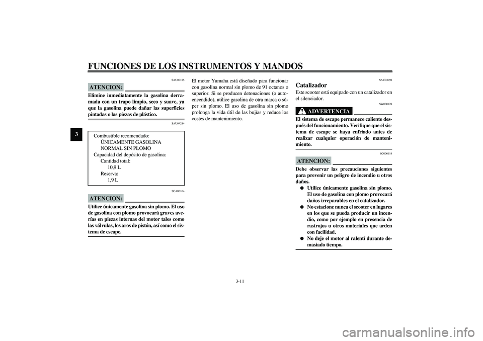 YAMAHA VERSITY 300 2004  Manuale de Empleo (in Spanish) FUNCIONES DE LOS INSTRUMENTOS Y MANDOS
3-11
3
SAU00185
ATENCION:_ Elimine inmediatamente la gasolina derra-
mada con un trapo limpio, seco y suave, ya
que la gasolina puede dañar las superficies
pint