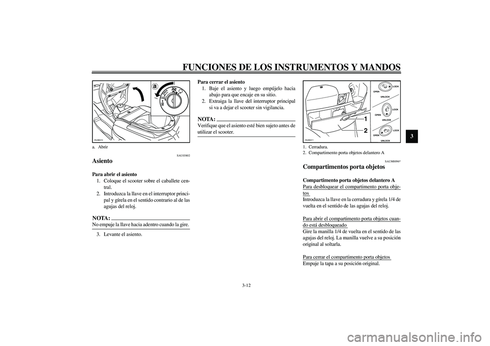 YAMAHA VERSITY 300 2004  Manuale de Empleo (in Spanish) FUNCIONES DE LOS INSTRUMENTOS Y MANDOS
3-12
3
SAU03802
Asiento Para abrir el asiento
1. Coloque el scooter sobre el caballete cen-
tral.
2. Introduzca la llave en el interruptor princi-
pal y gírela 