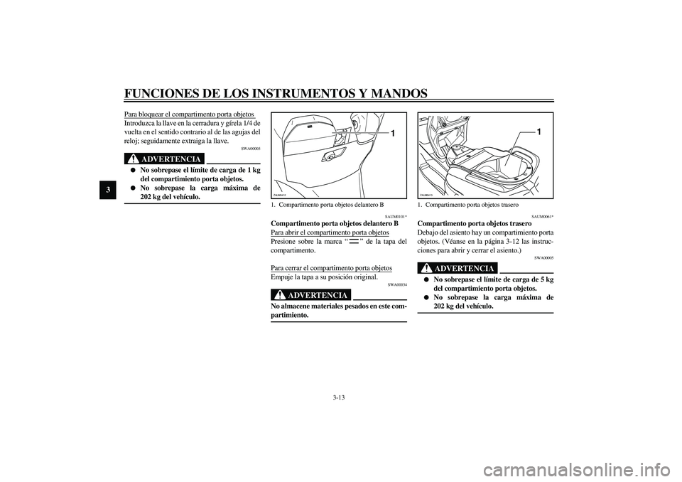 YAMAHA VERSITY 300 2004  Manuale de Empleo (in Spanish) FUNCIONES DE LOS INSTRUMENTOS Y MANDOS
3-13
3
Para bloquear el compartimento porta objetos Introduzca la llave en la cerradura y gírela 1/4 de
vuelta en el sentido contrario al de las agujas del
relo