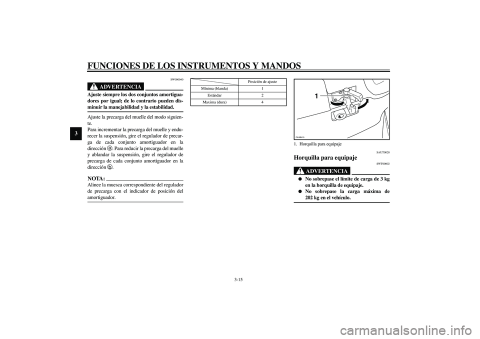 YAMAHA VERSITY 300 2004  Manuale de Empleo (in Spanish) FUNCIONES DE LOS INSTRUMENTOS Y MANDOS
3-15
3
SW000040
ADVERTENCIA
_ Ajuste siempre los dos conjuntos amortigua-
dores por igual; de lo contrario pueden dis-
minuir la manejabilidad y la estabilidad. 