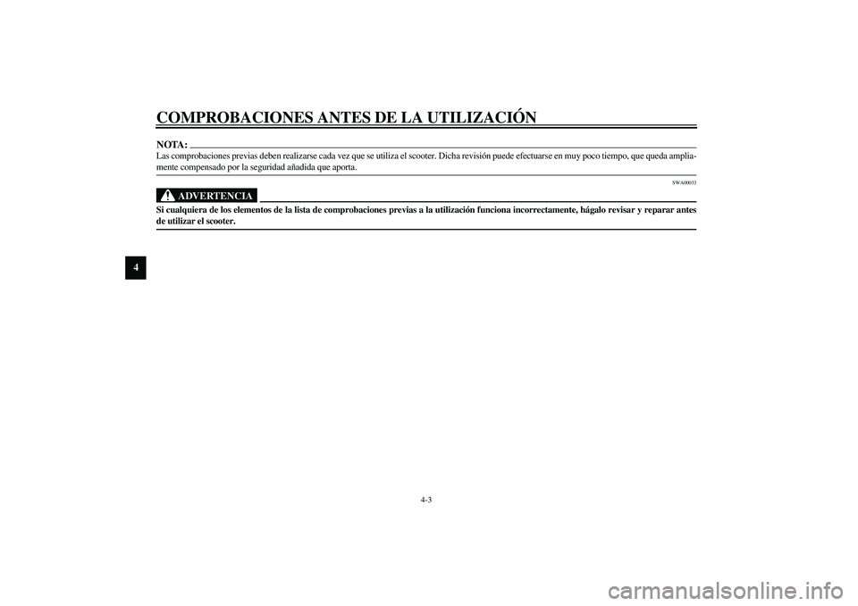 YAMAHA VERSITY 300 2004  Manuale de Empleo (in Spanish) COMPROBACIONES ANTES DE LA UTILIZACIÓN
4-3
4
NOTA:_ Las comprobaciones previas deben realizarse cada vez que se utiliza el scooter. Dicha revisión puede efectuarse en muy poco tiempo, que queda ampl