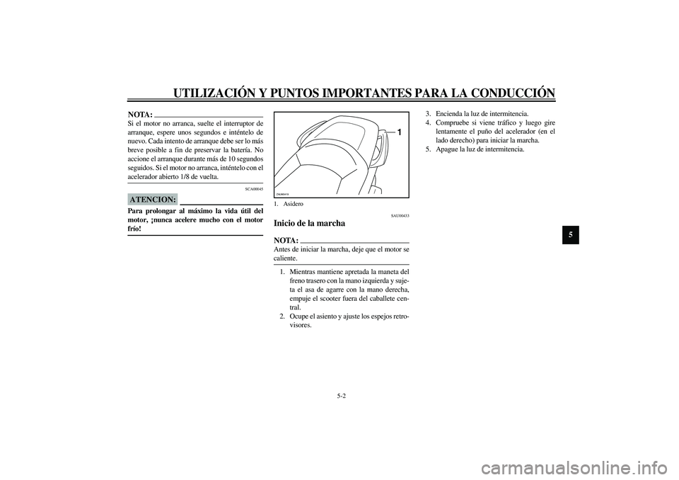 YAMAHA VERSITY 300 2004  Manuale de Empleo (in Spanish) UTILIZACIÓN Y PUNTOS IMPORTANTES PARA LA CONDUCCIÓN
5-2
5
NOTA:_ Si el motor no arranca, suelte el interruptor de
arranque, espere unos segundos e inténtelo de
nuevo. Cada intento de arranque debe 